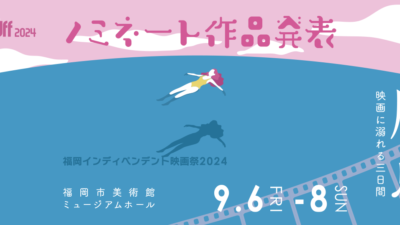 「福岡インディペンデント映画祭2024」ノミネート作品発表！